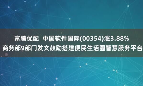 富腾优配  中国软件国际(00354)涨3.88% 商务部9部门发文鼓励搭建便民生活圈智慧服务平台
