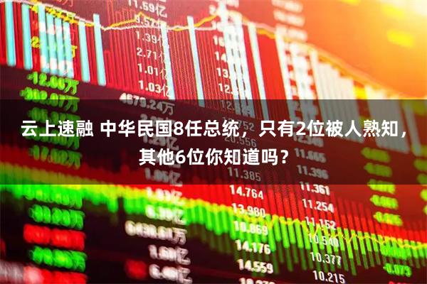 云上速融 中华民国8任总统，只有2位被人熟知，其他6位你知道吗？
