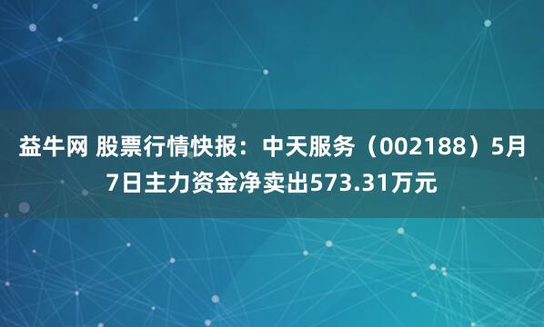 益牛网 股票行情快报：中天服务（002188）5月7日主力资金净卖出573.31万元