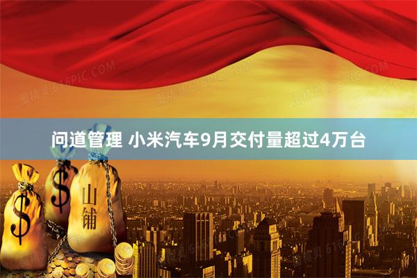 问道管理 小米汽车9月交付量超过4万台