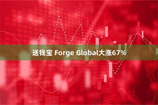 送钱宝 Forge Global大涨67%