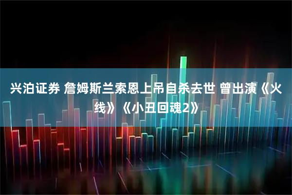兴泊证券 詹姆斯兰索恩上吊自杀去世 曾出演《火线》《小丑回魂2》
