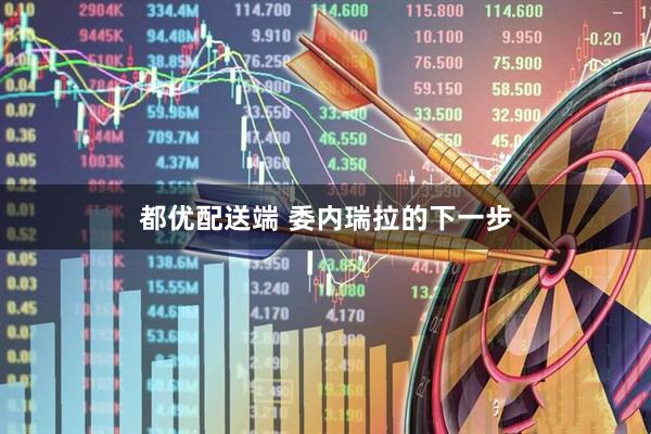 都优配送端 委内瑞拉的下一步