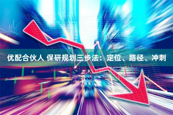 优配合伙人 保研规划三步法：定位、路径、冲刺